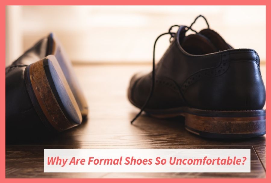 Top 5 Reasons Why Your Formal Shoes Feel So Uncomfortable